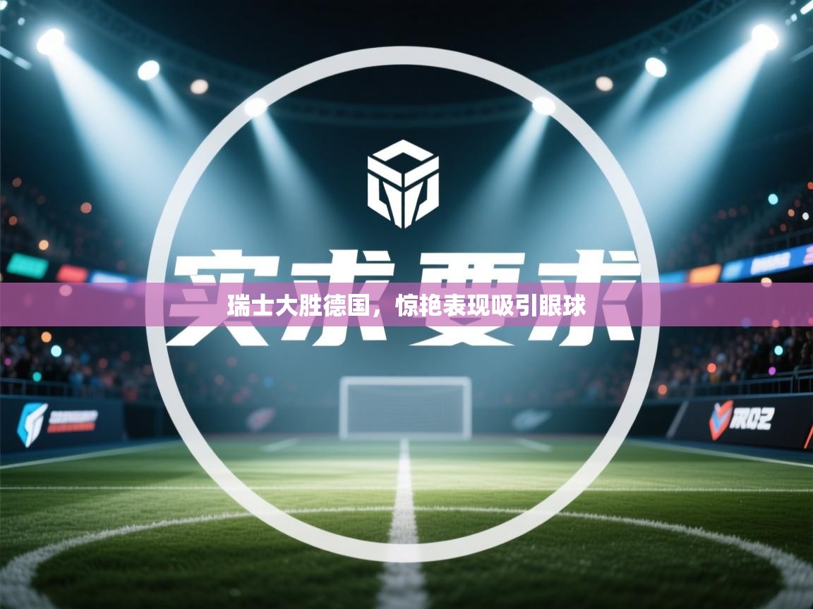 瑞士大胜德国，惊艳表现吸引眼球  第2张