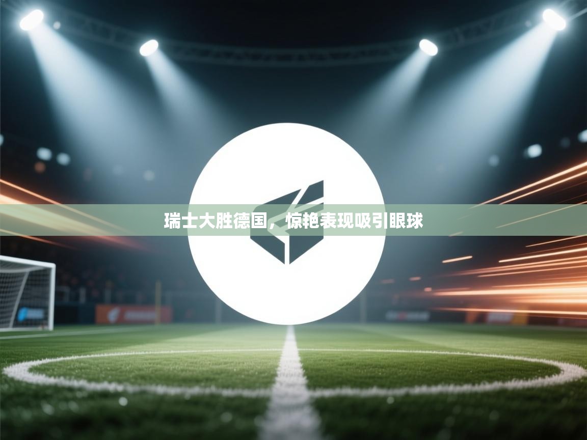 瑞士大胜德国，惊艳表现吸引眼球  第1张