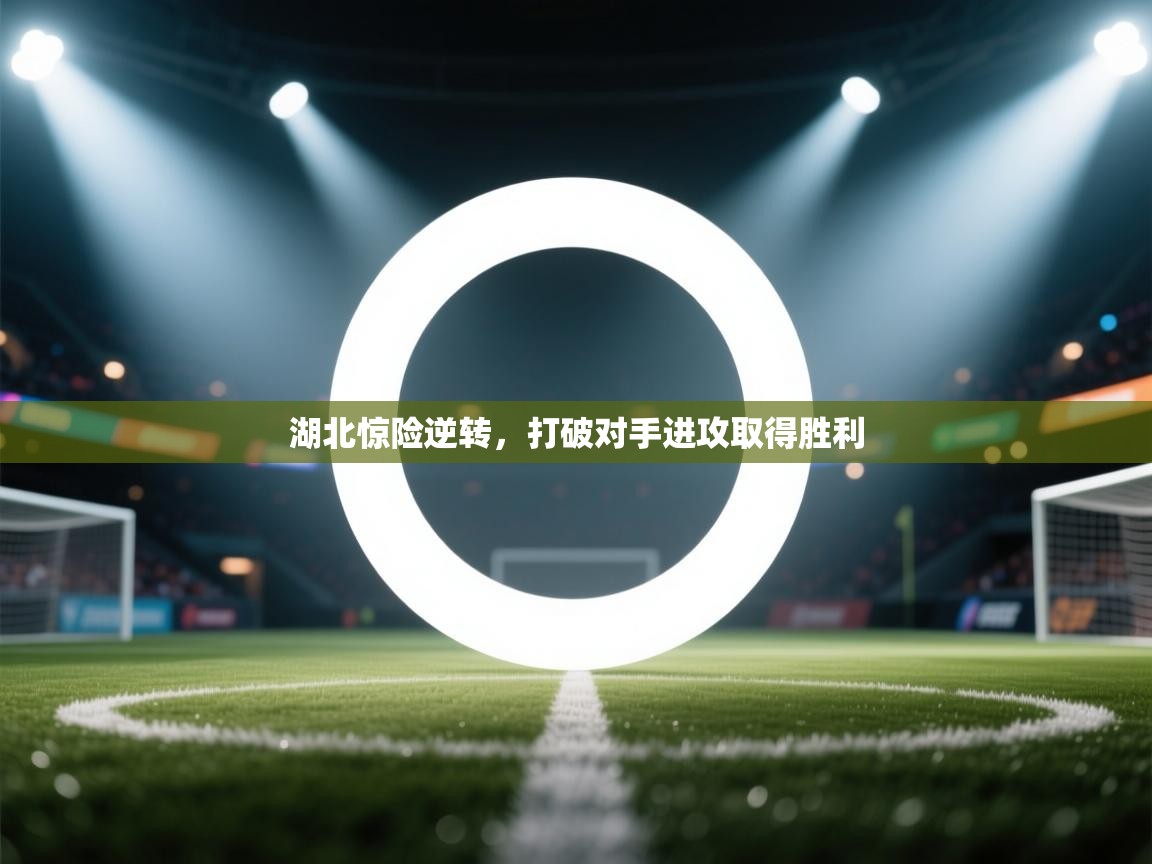 湖北惊险逆转，打破对手进攻取得胜利  第2张