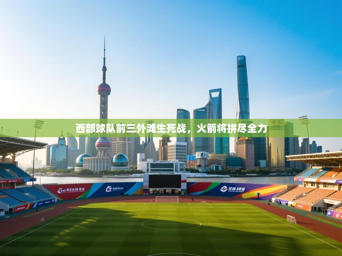 西部球队前三外滩生死战，火箭将拼尽全力