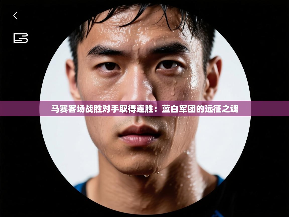 马赛客场战胜对手取得连胜：蓝白军团的远征之魂  第2张